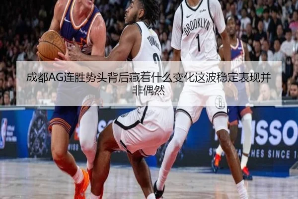 成都AG连胜势头背后藏着什么变化这波稳定表现并非偶然